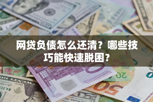 北京网贷负债怎么还清?哪些技巧能快速脱困? 北京网贷负债怎么还清?哪些技巧能快速脱困?